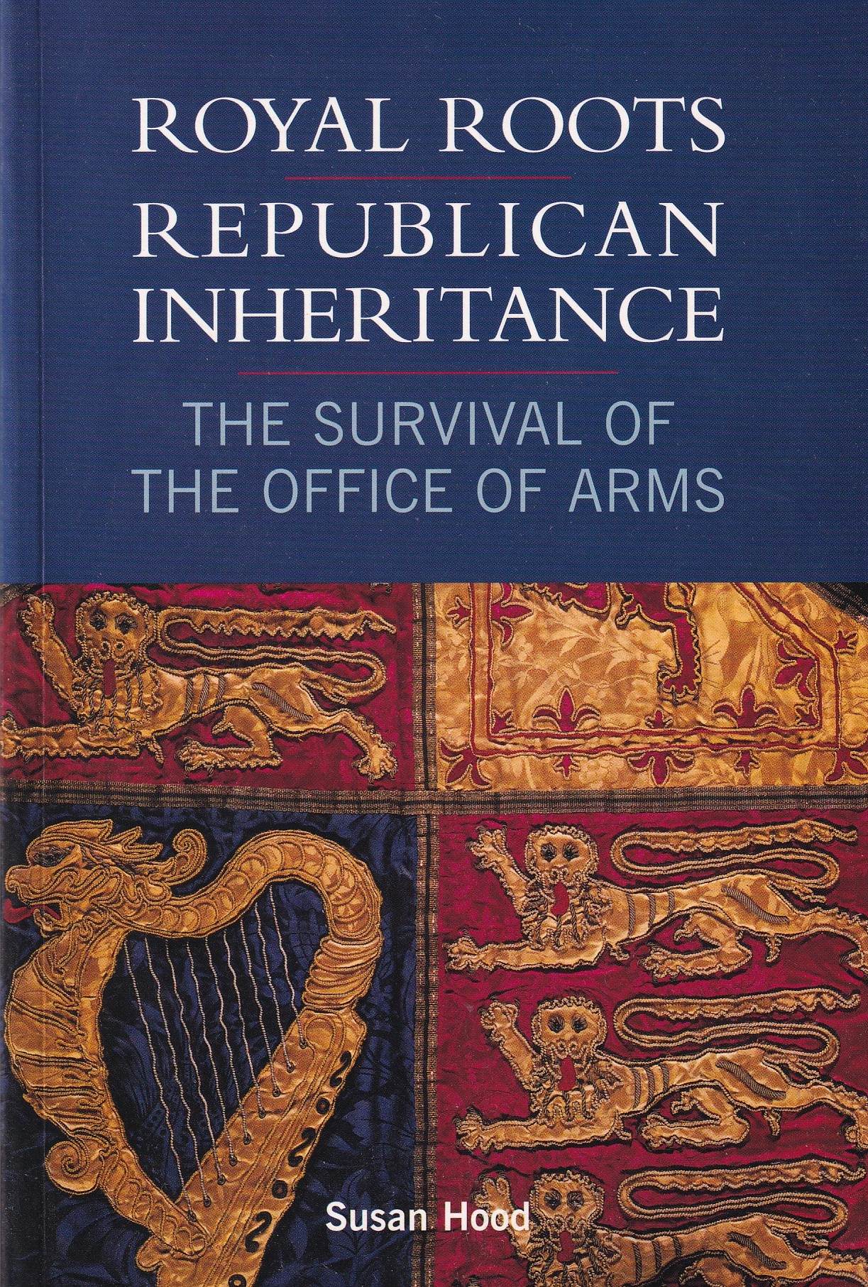 Royal Roots – Republican Inheritance: The Survival of the Office of Arms by Hood, Susan