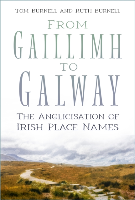 From Gaillimh to Galway : The Anglicisation of Irish Place Names by Tom Burnell , Ruth Burnell