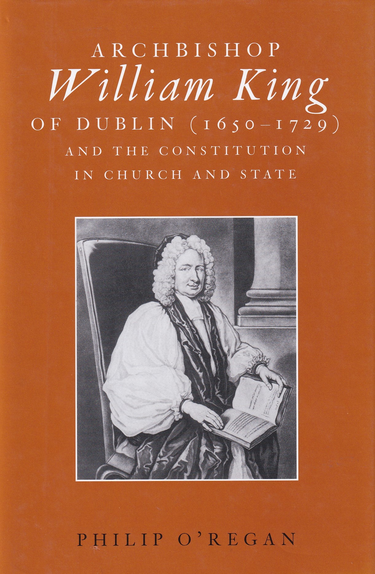 Archbishop William King of Dublin (1650-1729) and the Constitution in Church and State by O'Regan, Philip