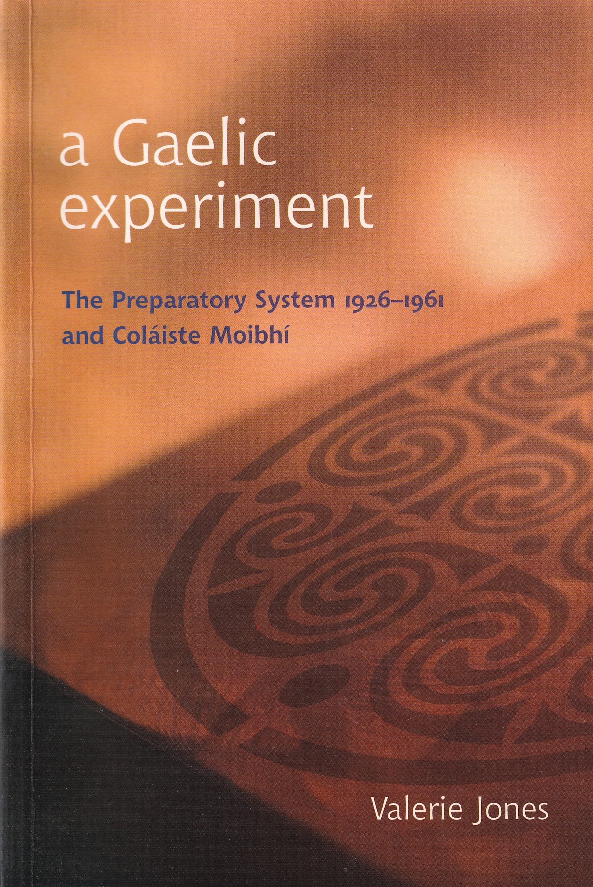 A Gaelic Experiment: The Preparatory System 1926 – 1961 and Colaiste Mobhi by Jones, Valerie