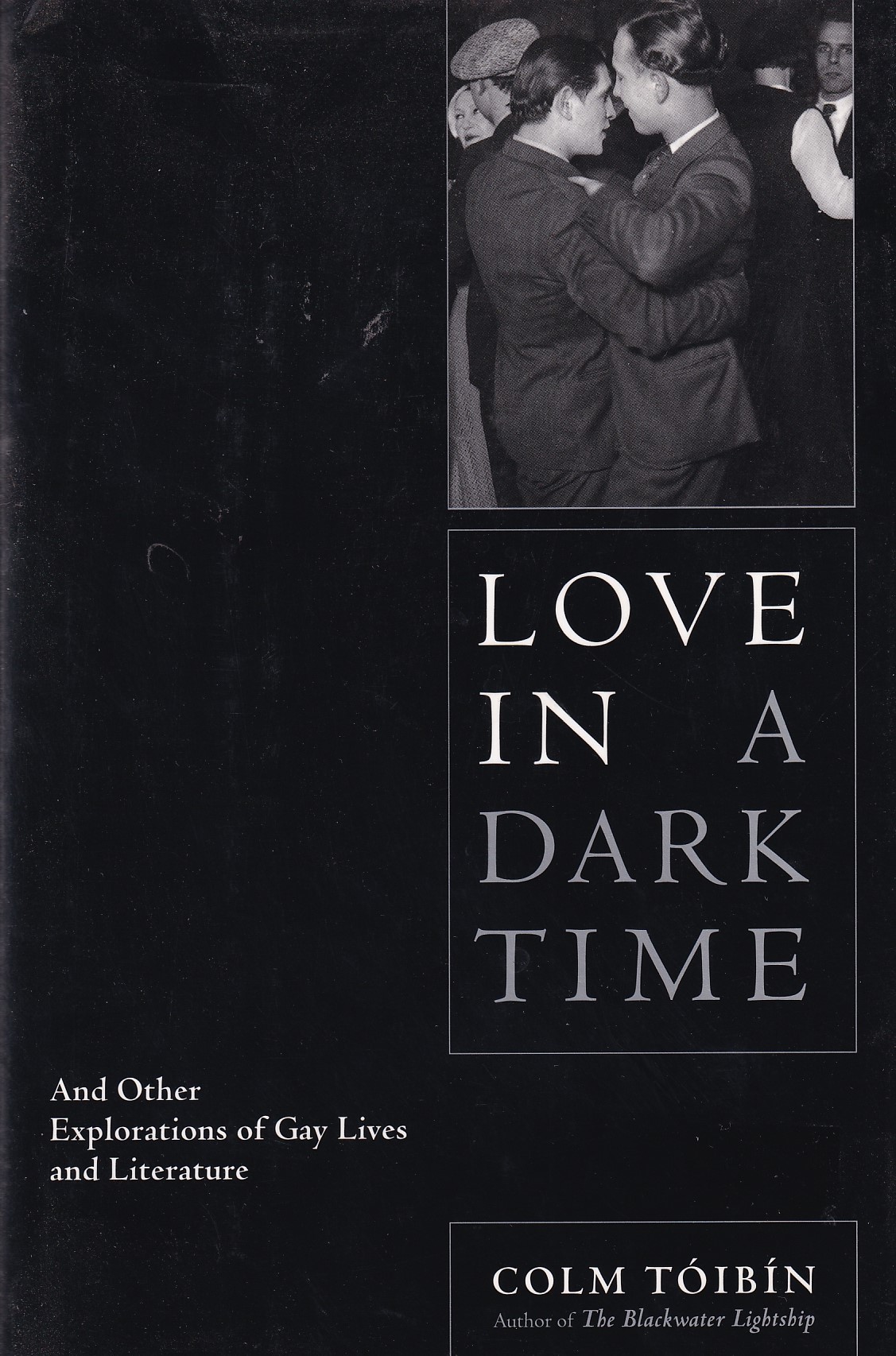 Love in a Dark Time : And Other Explorations of Gay Lives and Literature by Toibin, Colm