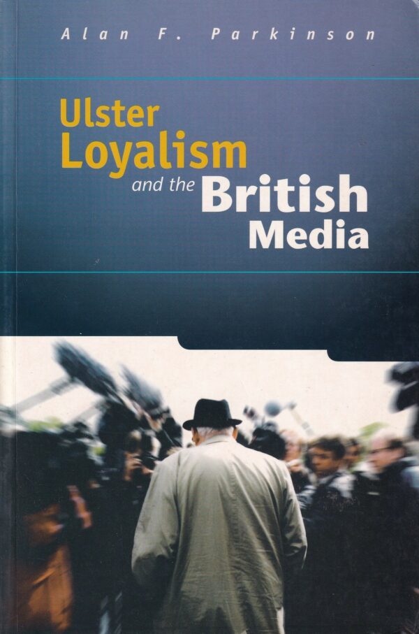 Ulster Loyalism and the British Media by Alan F. Parkinson
