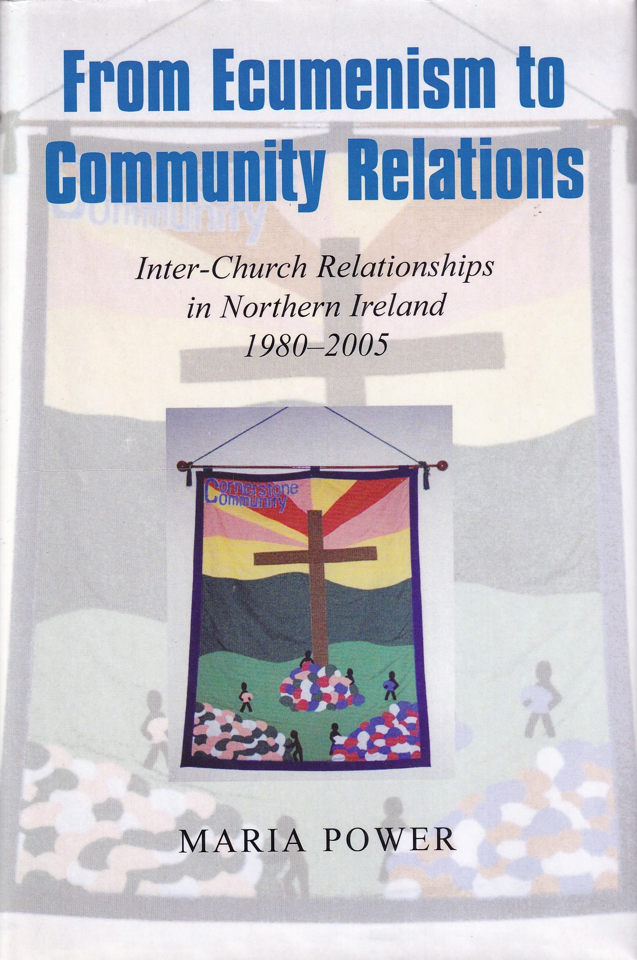 From Ecumenism to Community Relations: Inter-Church Relationships in Northern Ireland 1980-2005 | Maria Power | Charlie Byrne's