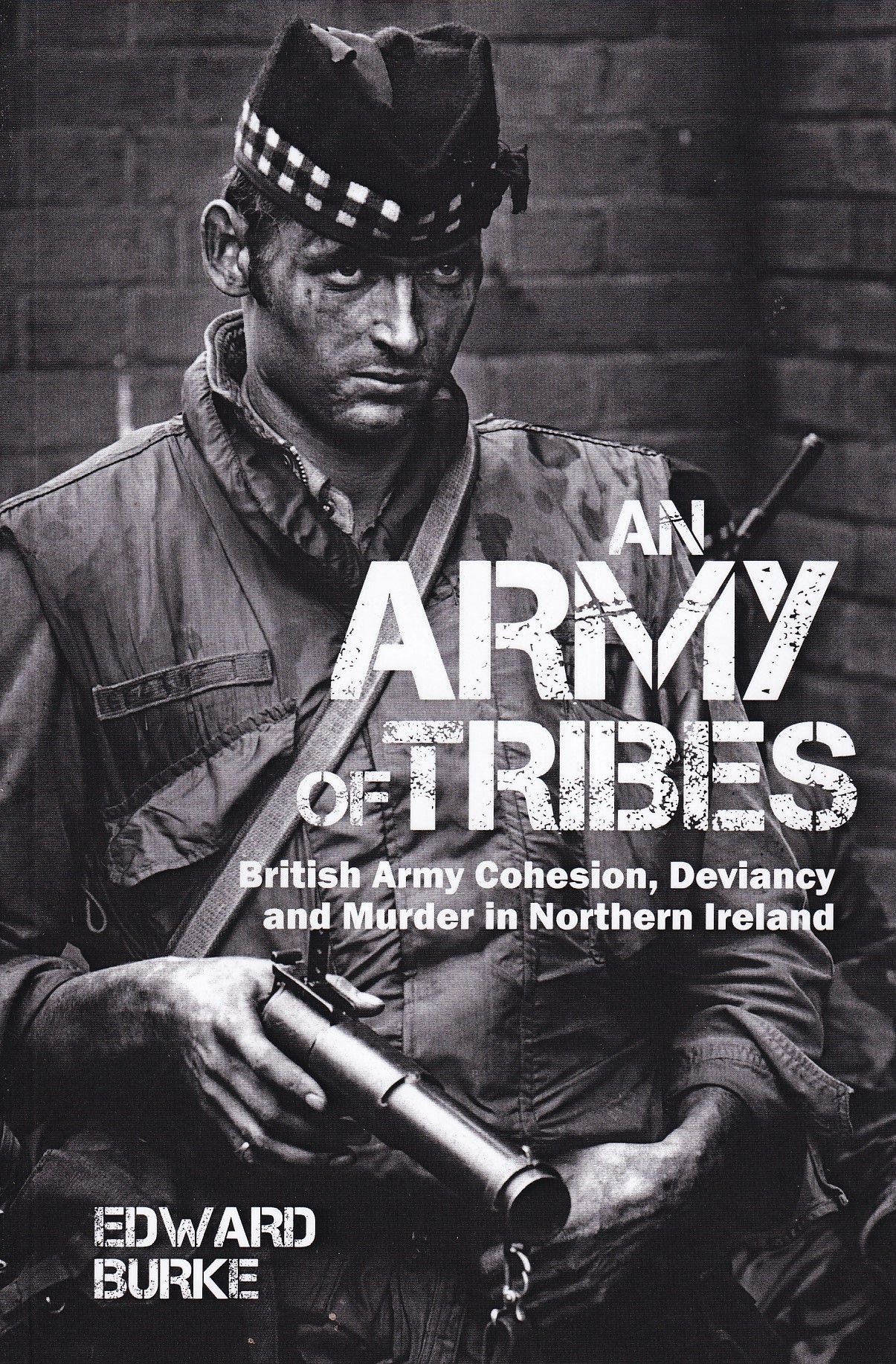 An Army of Tribes: British Army Cohesion, Deviancy and Murder in Northern Ireland by Burke, Edward