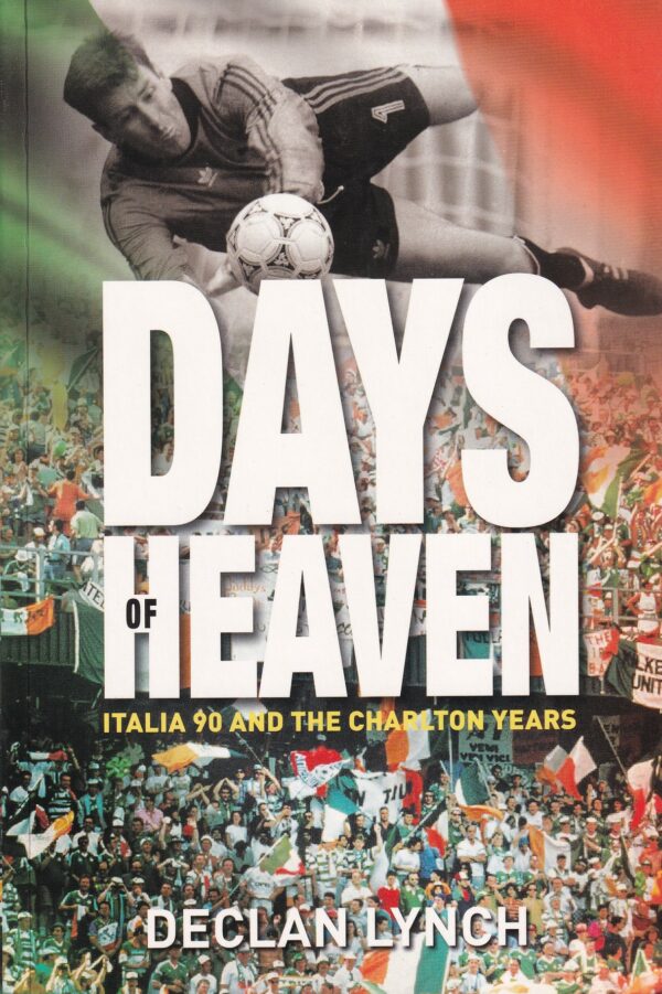 Days of Heaven: Italia '90 and The Charlton Years by Declan Lynch