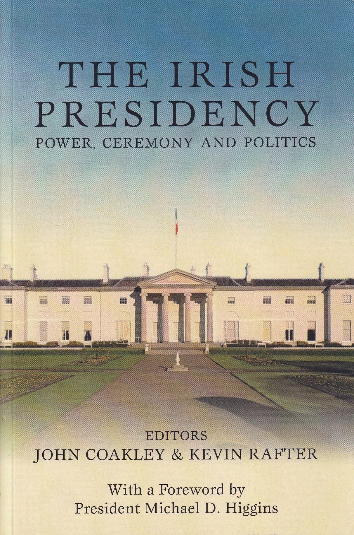 The Irish Presidency: Power, Ceremony and Politics by John Coakley & Kevin Rafter (eds.)