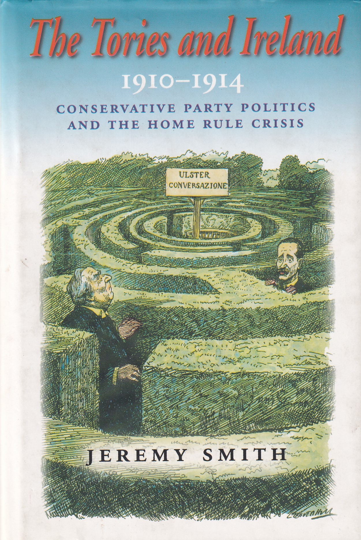 The Tories and Ireland 1910-1914: Conservative Party Politics and the Home Rule Crisis by Smith, Jeremy