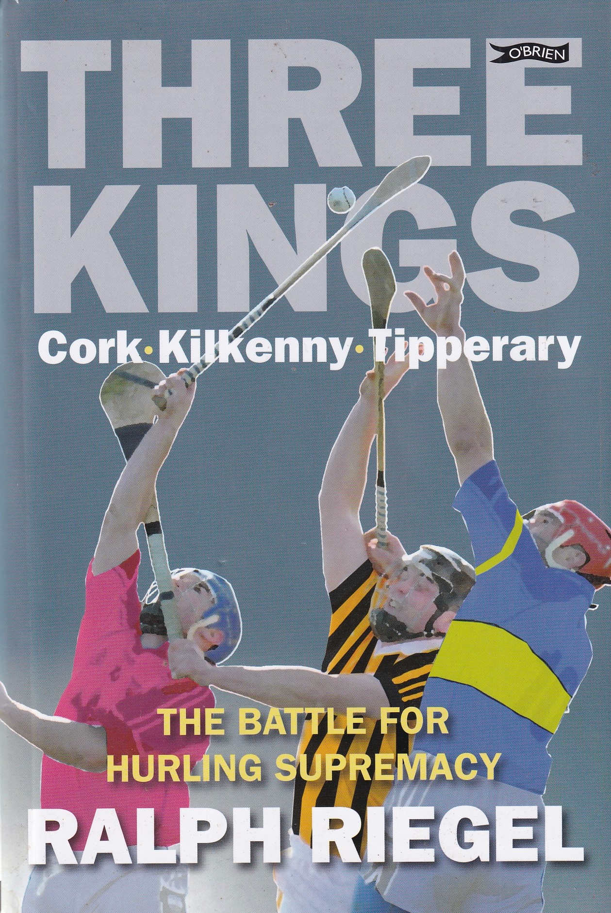 Three Kings: Cork Kilkenny Tipperary.The Battle for Hurling Supremacy | Riegel, Ralph | Charlie Byrne's