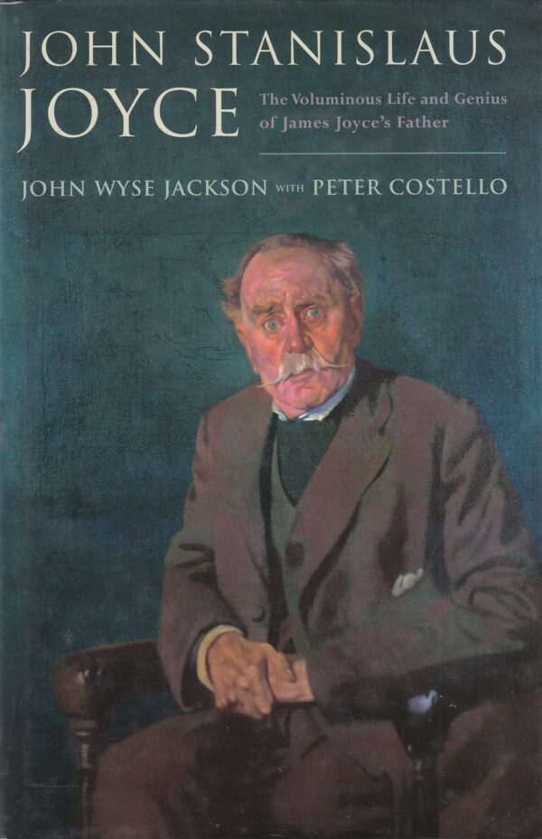 John Stanislaus Joyce: The Voluminous Life and Genius of James Joyce's Father by John Wyse Jackson with Peter Costello