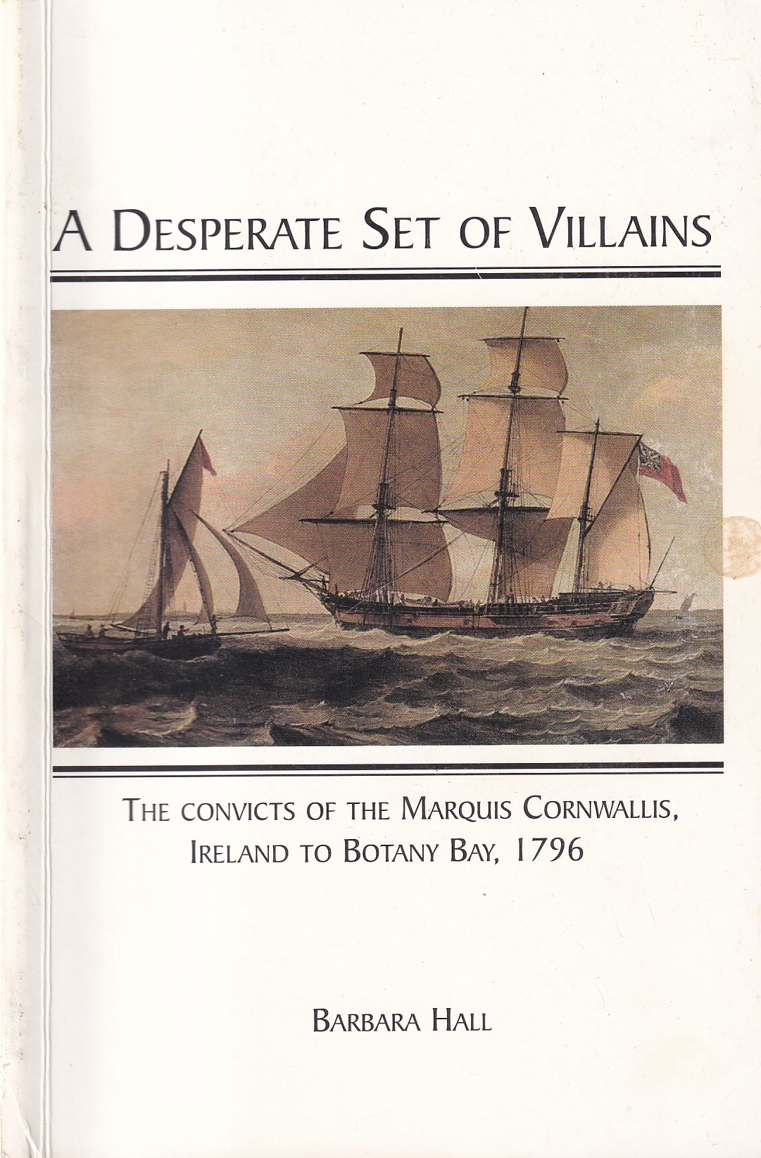 A Desperate Set of Villains: The Convicts of the Marquis Cornwallis, Ireland to Botany Bay, 1796 | Barbara Hall | Charlie Byrne's