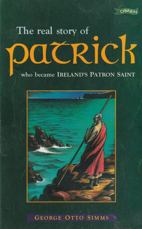 The Real Story of Patrick : Who Became Ireland's Patron Saint by George Otto Simms