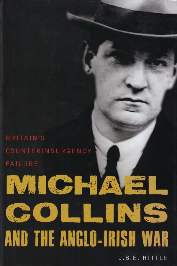 Michael Collins and the Anglo-Irish War : Britain's Counterinsurgency Failure by J. B. E. Hittle