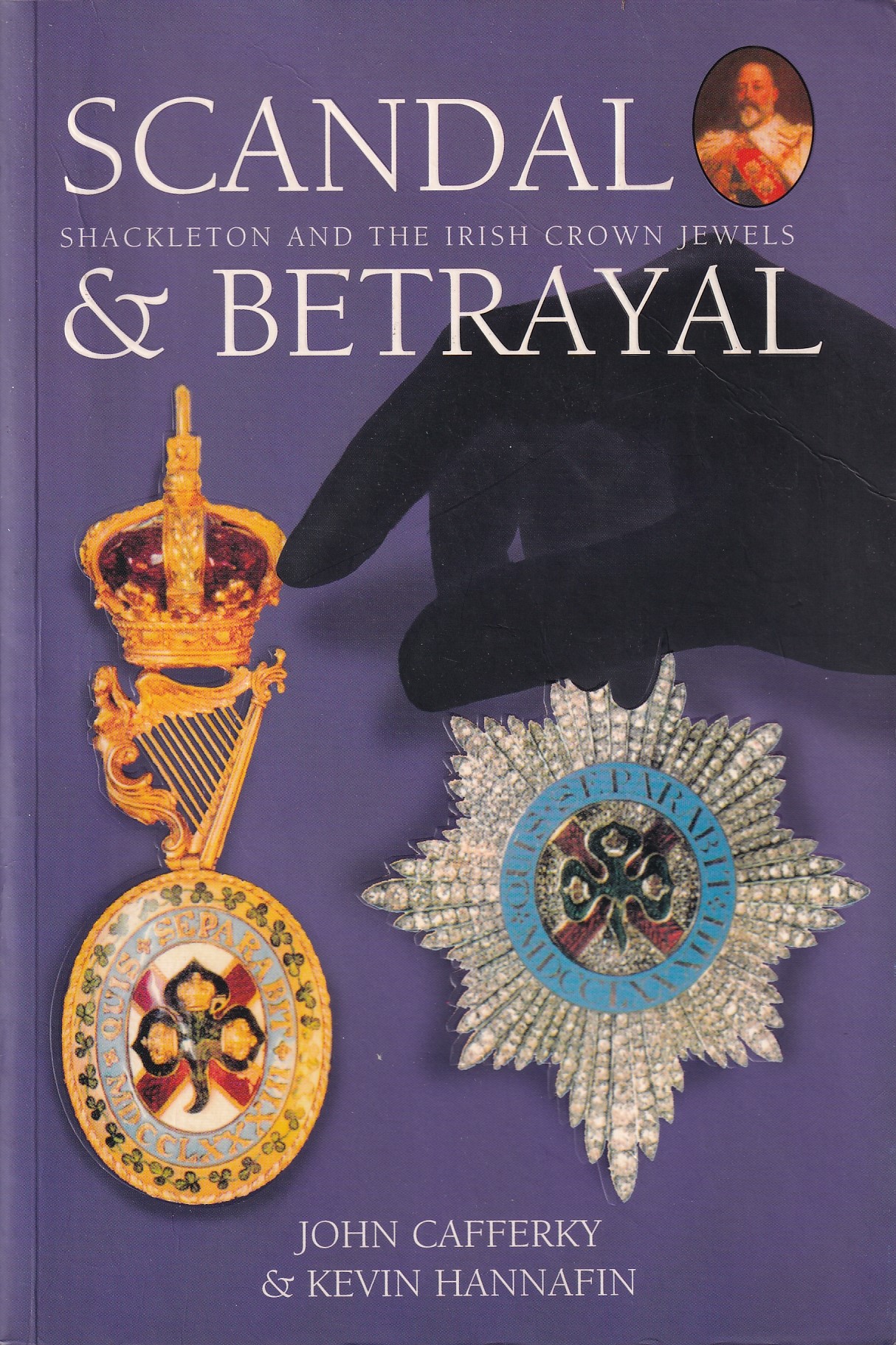 Scandal & Betrayal: Shackleton and the Irish Crown Jewels by John Cafferky & Kevin Hannafin