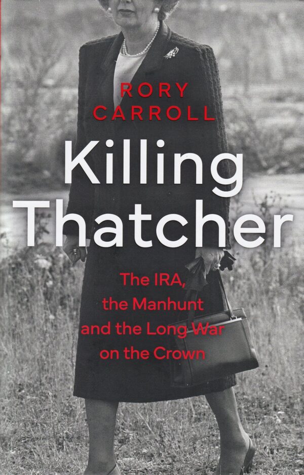 Killing Thatcher: The IRA, the Manhunt and the Long War on the Crown by Rory Carroll