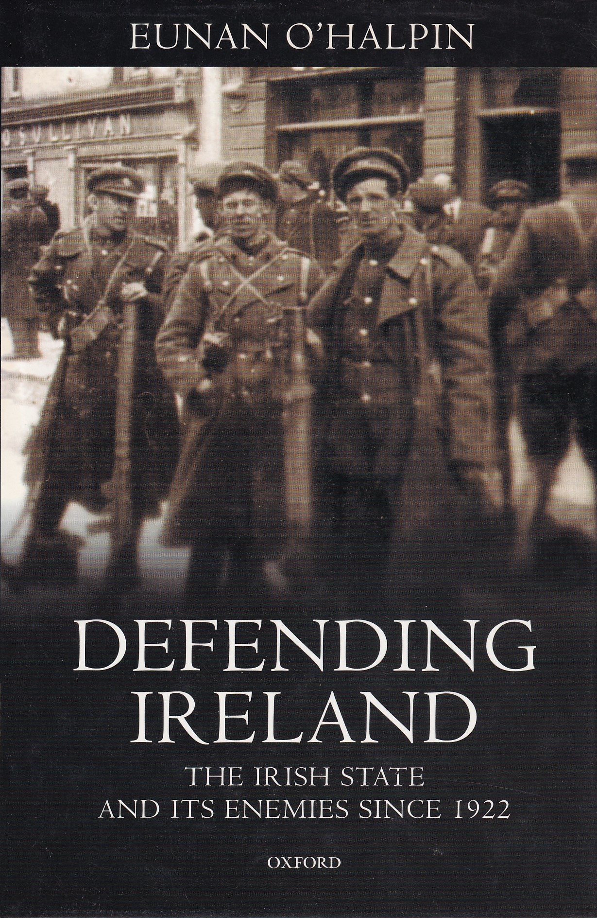 Defending Ireland: The Irish State and Its Enemies Since 1922 by Eunan O'Halpin
