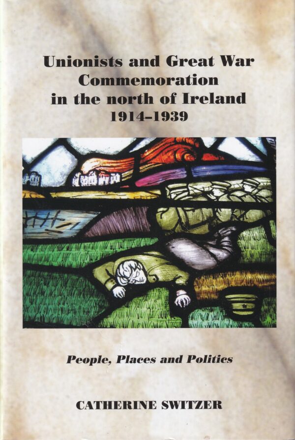 Unionists and Great War Commemoration in the North of Ireland, 1914-1939: People, Places and Politics by Catherine Switzer