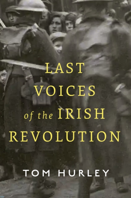 Last Voices of the Irish Revolution by Tom Hurley