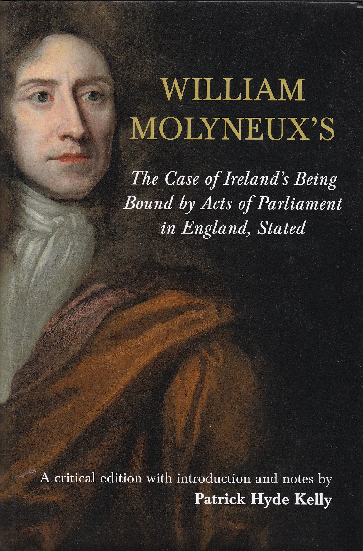 William Molyneux’s ‘The Case of Ireland’s Being Bound by Acts of Parliament in England, Stated’ by Patrick Hyde Kelly