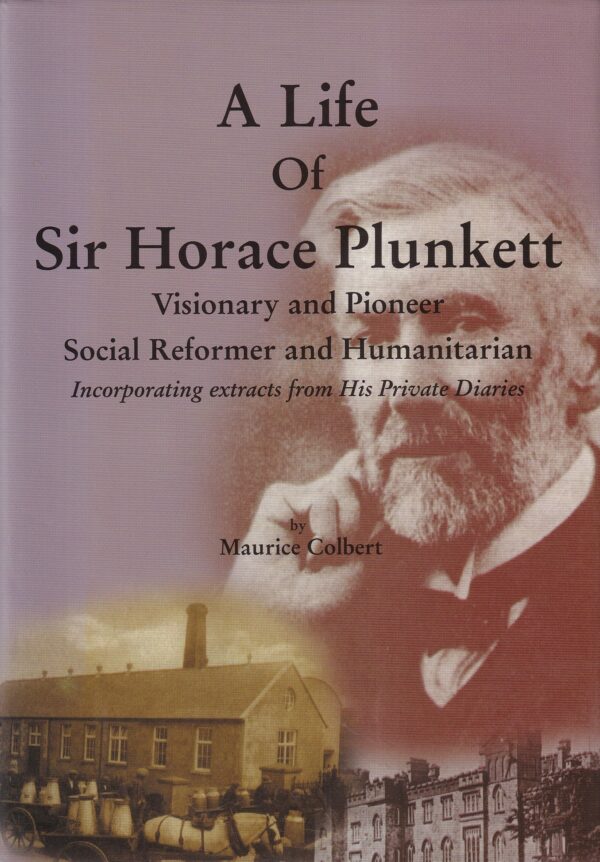 A Life of Sir Horace Plunkett: Visionary and Pioneer Social Reformer and Humanitarian (Incorporating extracts from his Private Diaries)