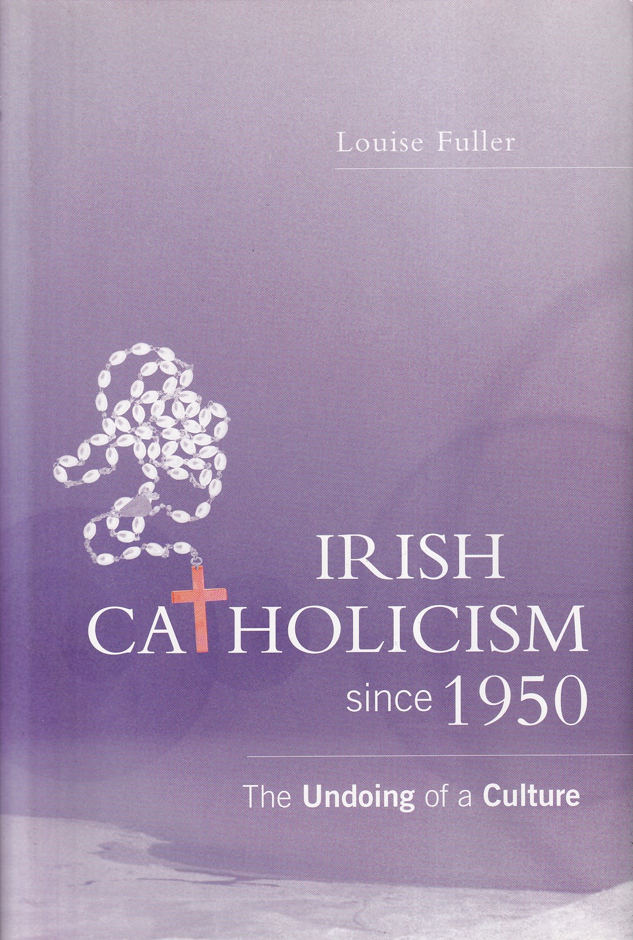 Irish Catholicism Since 1950: The Undoing of a Culture by Louise Fuller