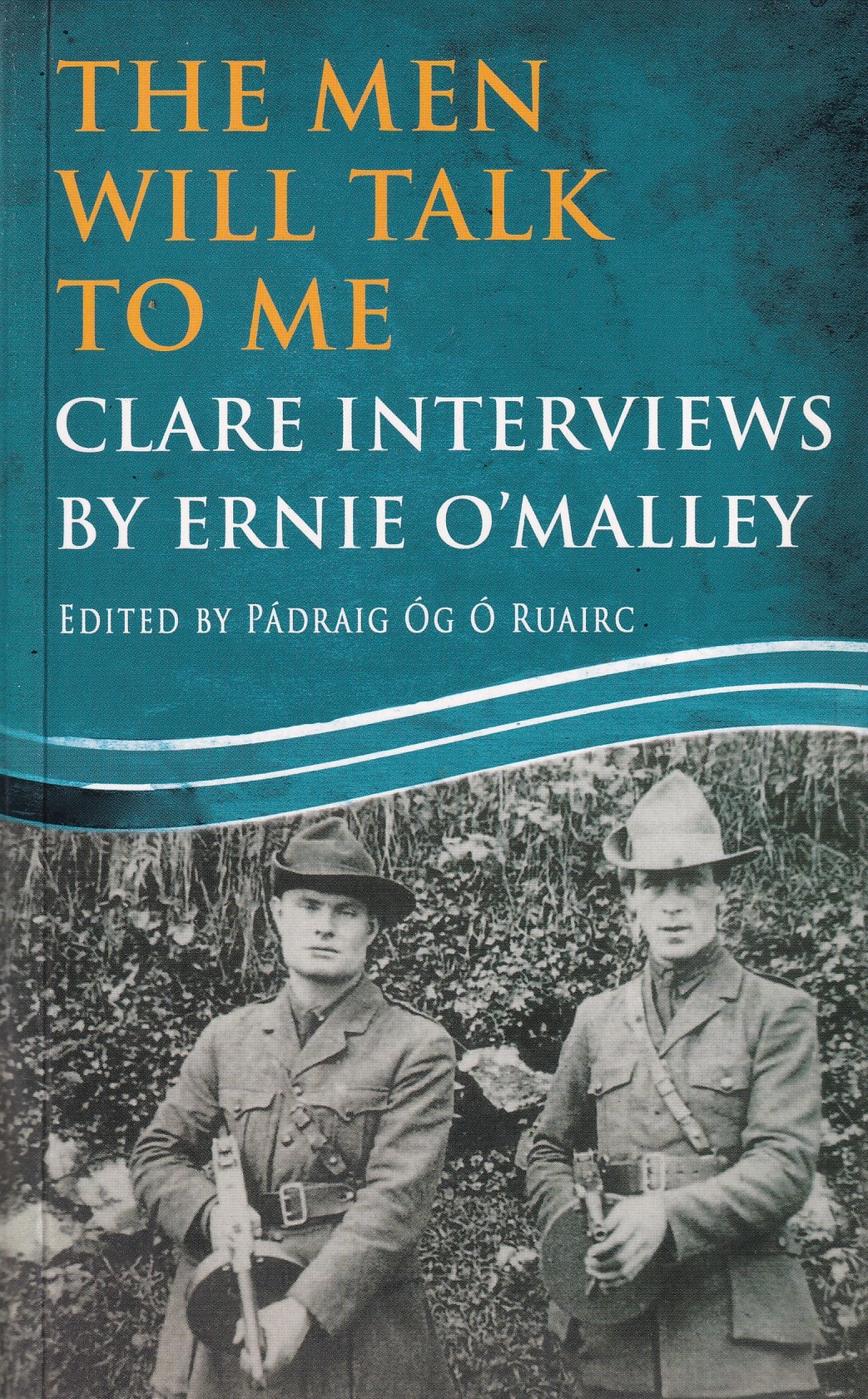 The Men Will Talk to Me : Clare Interviews by Ernie O’Malley by Ernie O'Malley (ed. Pádraig Óg Ó Ruairc)