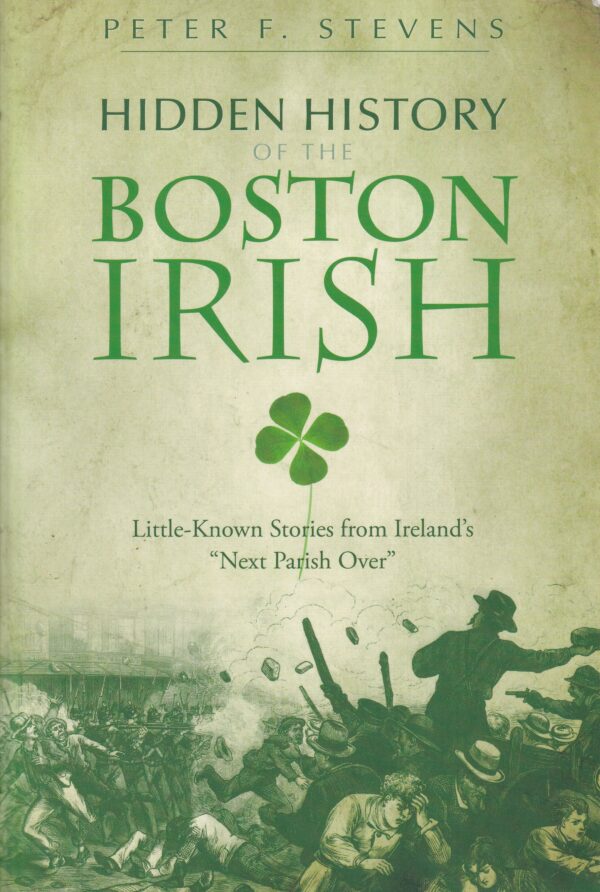 Hidden History of the Boston Irish: Little-Known Stories from Ireland's "Next Parish Over"