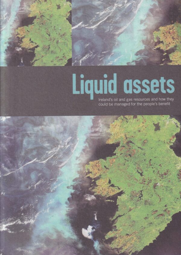 Liquid Assets; Ireland's oil and gas resources and how they could be managed for the people's benefit