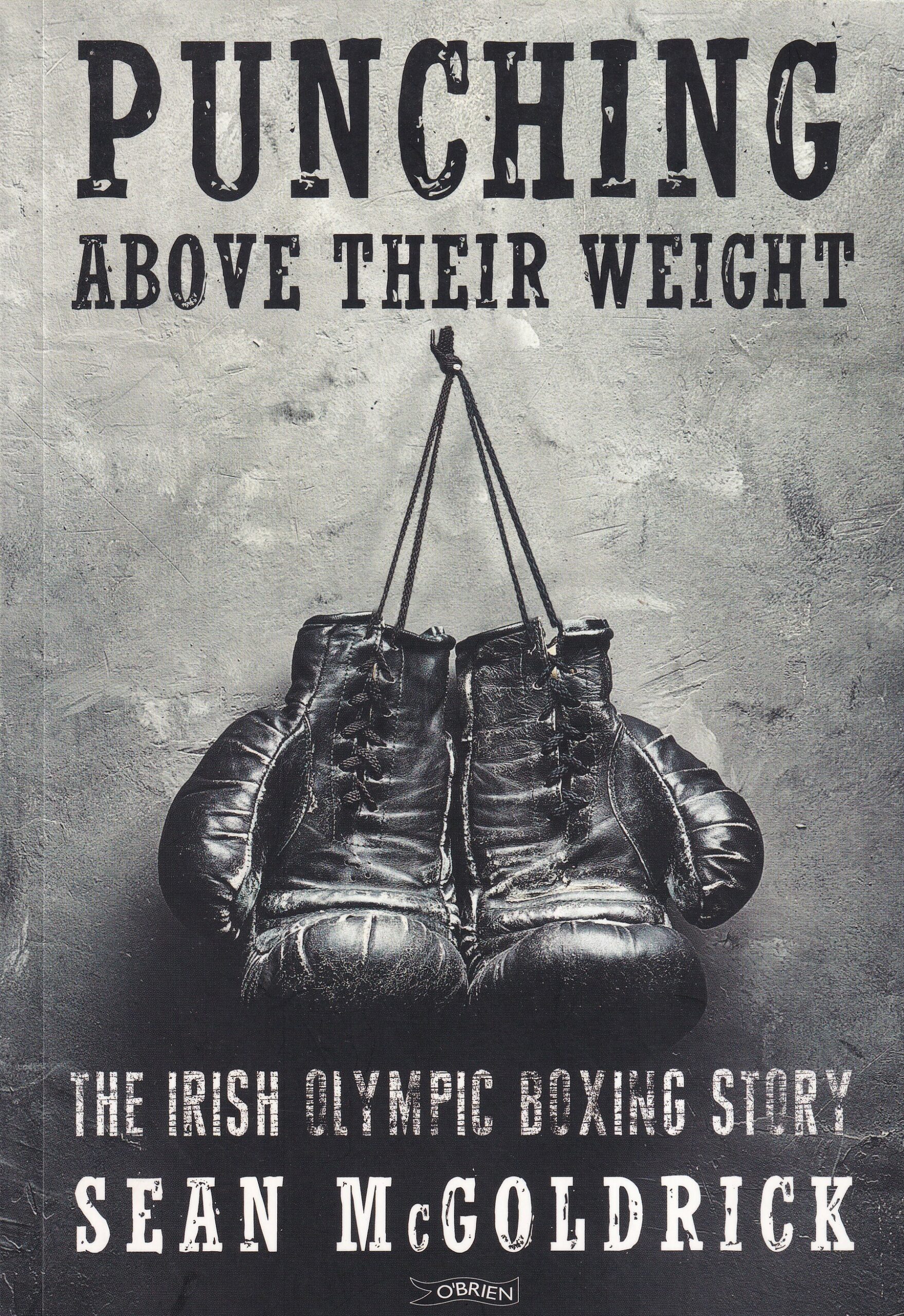 Punching above Their Weight : The Irish Olympic Boxing Story by Sean McGoldrick