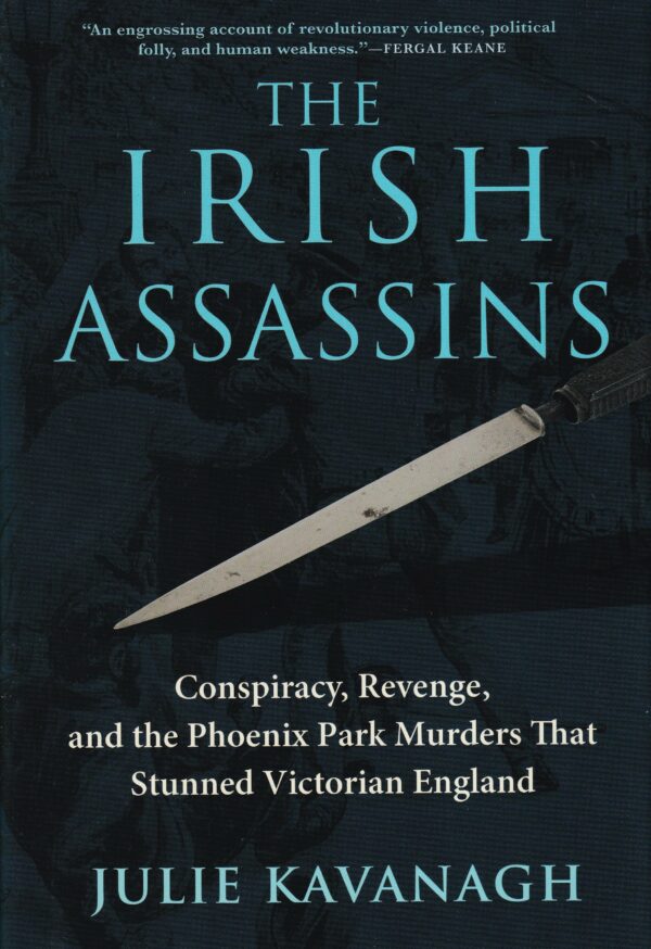 The Irish Assassins: Conspiracy, Revenge and the Phoenix Park Murders that Stunned Victorian England