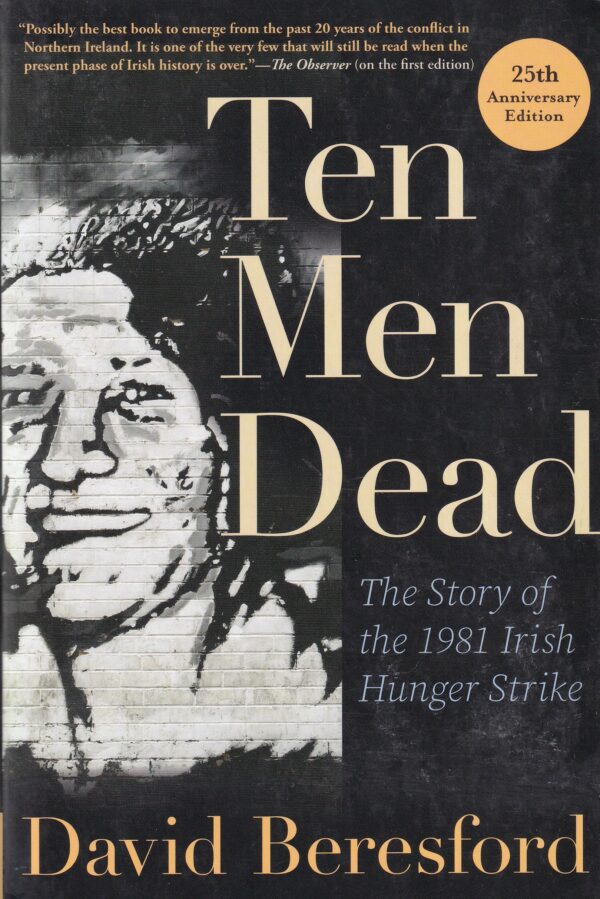 Ten Men Dead : The Story of the 1981 Irish Hunger Strike