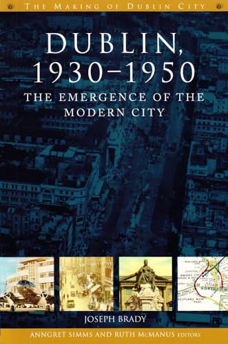 Dublin, 1930-1950 : The Emergence of the Modern City by Joseph Brady