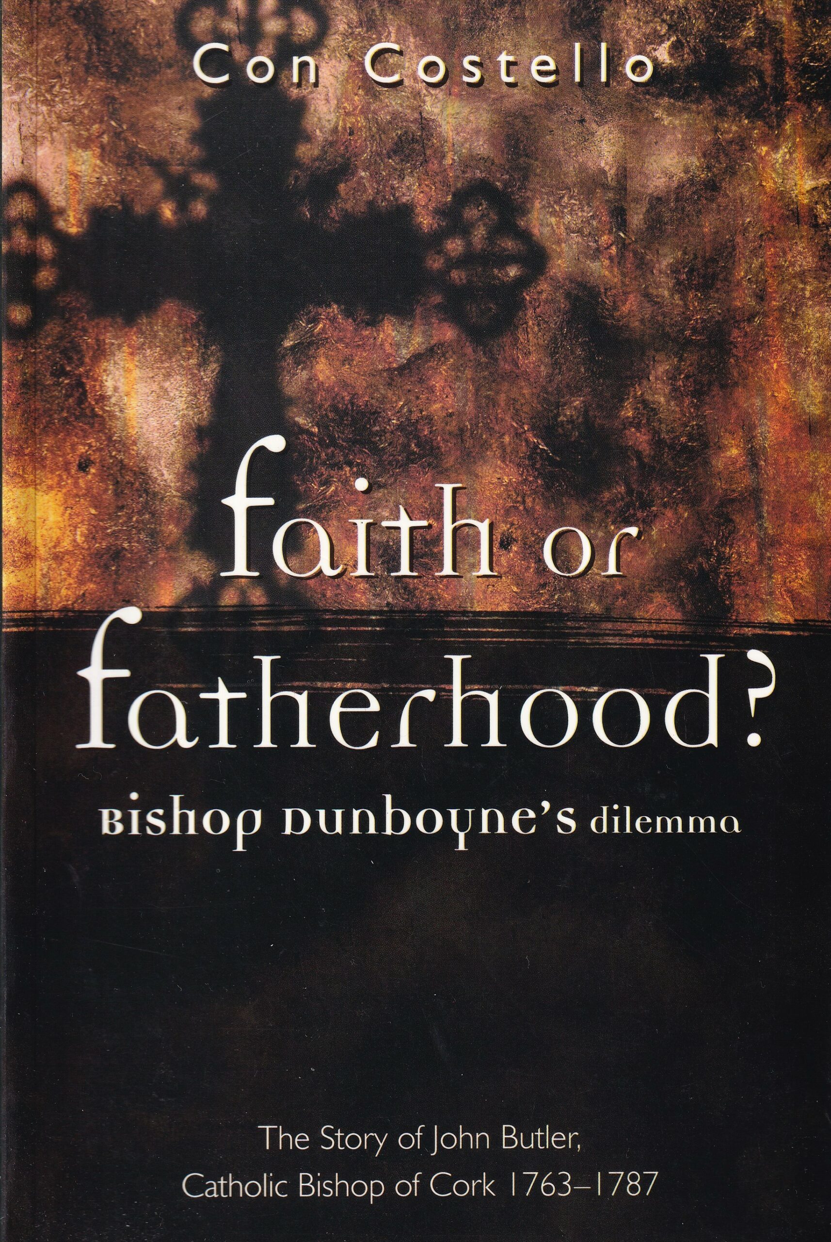 Faith or Fatherhood? Bishop Dunboyne’s Dilemma: The Story of John Butler, Catholic Bishop of Cork, 1763-1787 by Con Costello