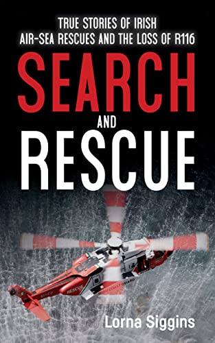 Search and Rescue: True Stories of Irish Air-Sea Rescues and the Loss of R116 by Lorna Siggins