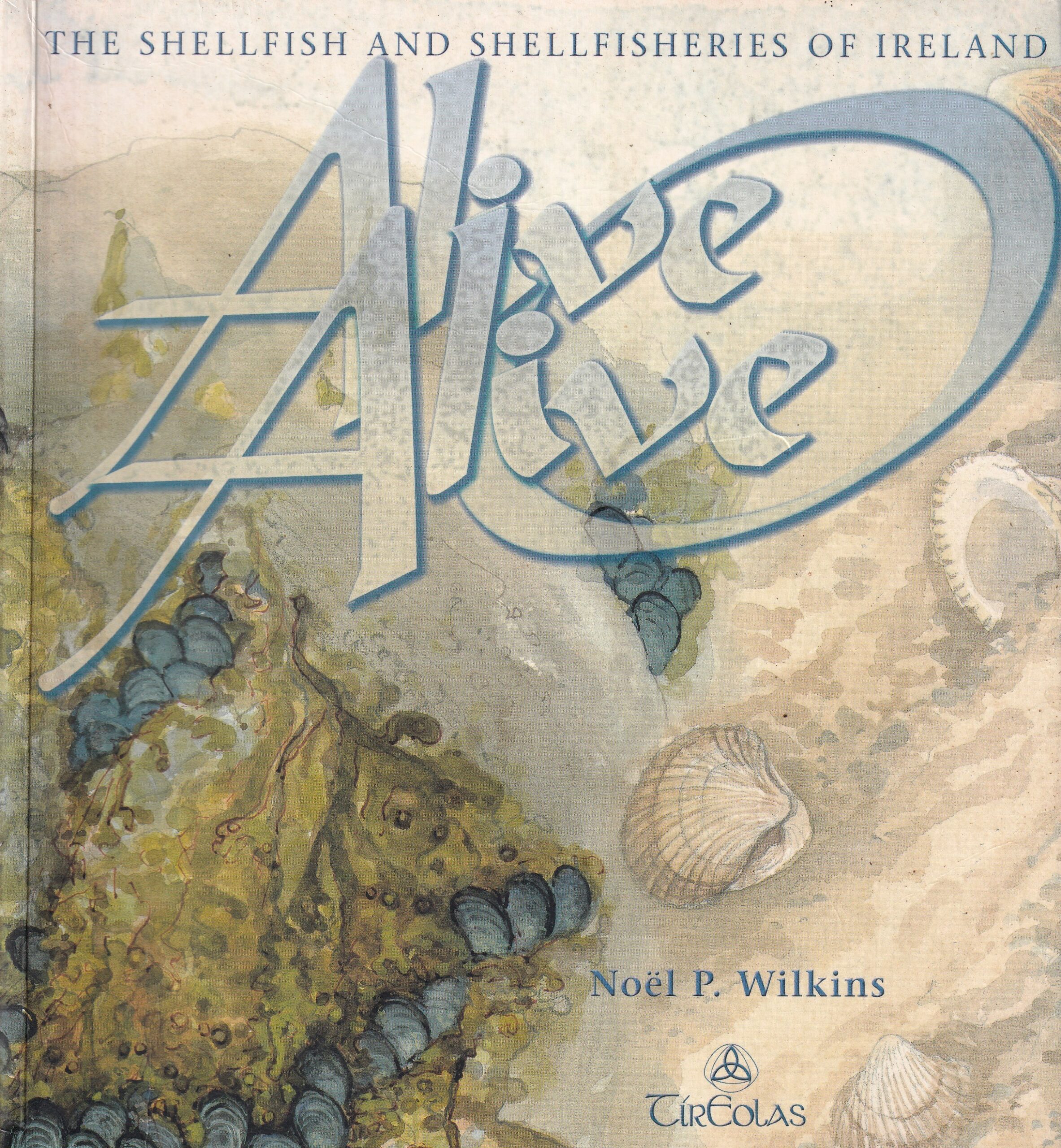 Alive Alive O: The Shellfish and Shellfisheries of Ireland by Noel P. Wilkins