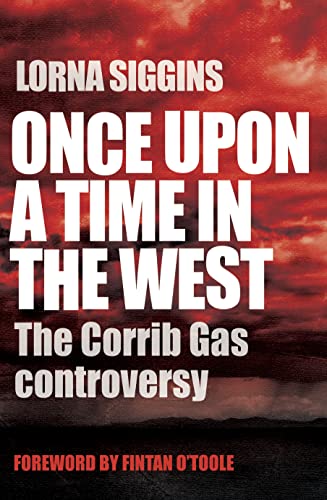 Once Upon a Time in the West: The Corrib Gas Controversy by Lorna Siggins