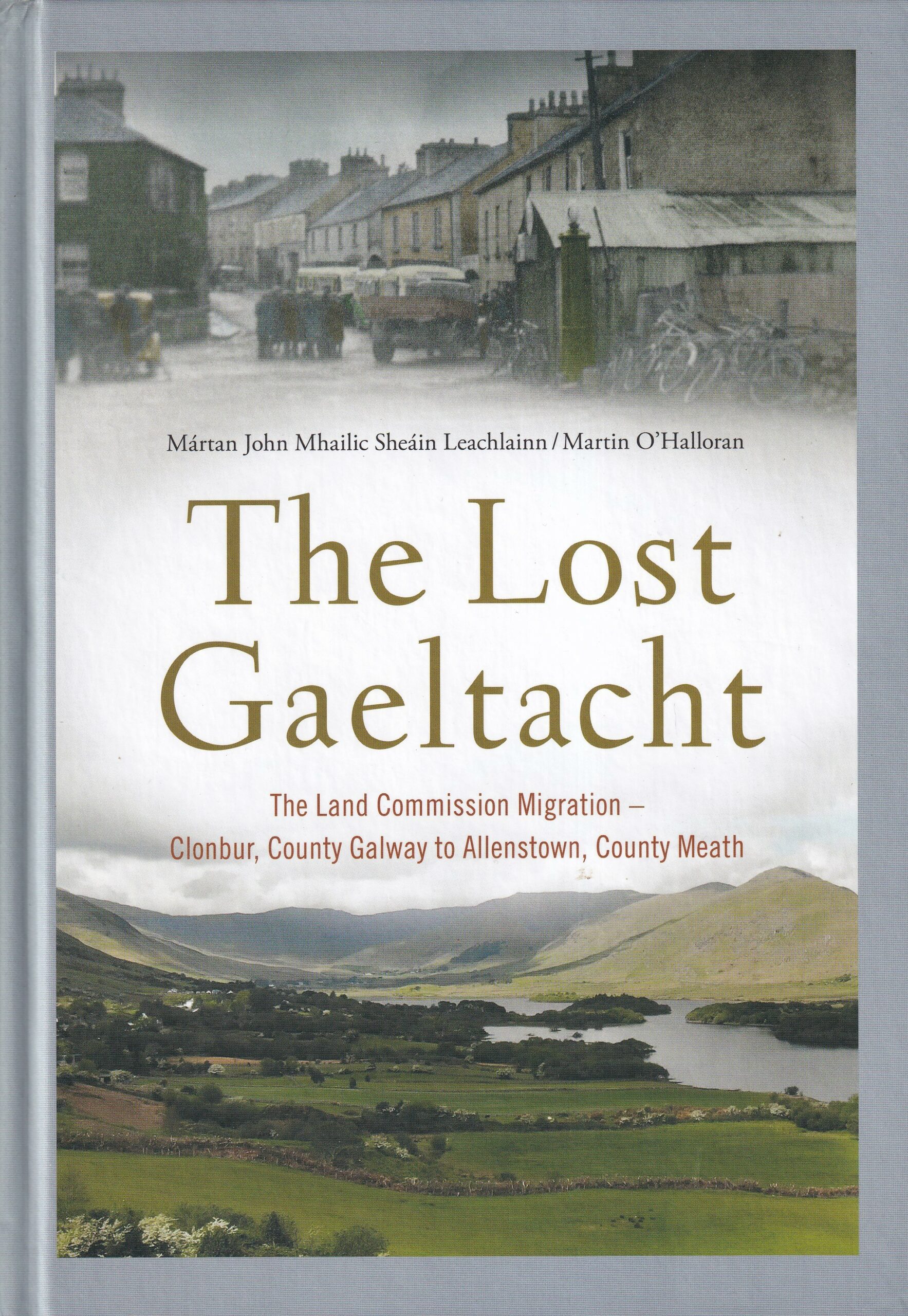The Lost Gaeltacht: The Land Commission Migration- Clonbur, County Galway to Allenstown, County Meath by Mártan John Mhailic Sheáin Leachlainn/ Martin O'Halloran