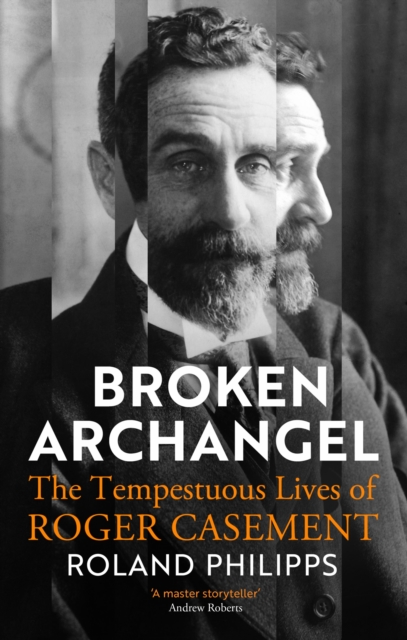 Broken Archangel: The Tempestuous Lives of Roger Casement | Roland Philipps | Charlie Byrne's