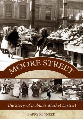 Moore Street: The Story of Dublin’s Market District by Barry Kennerk