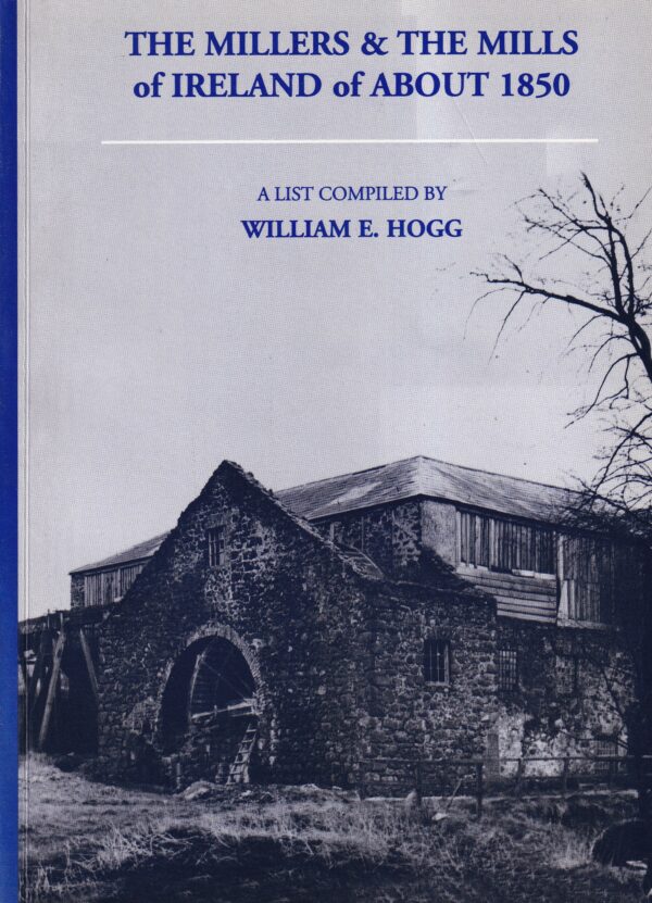 The Millers and the Mills of Ireland of About 1850: A List Compiled by William E. Hogg