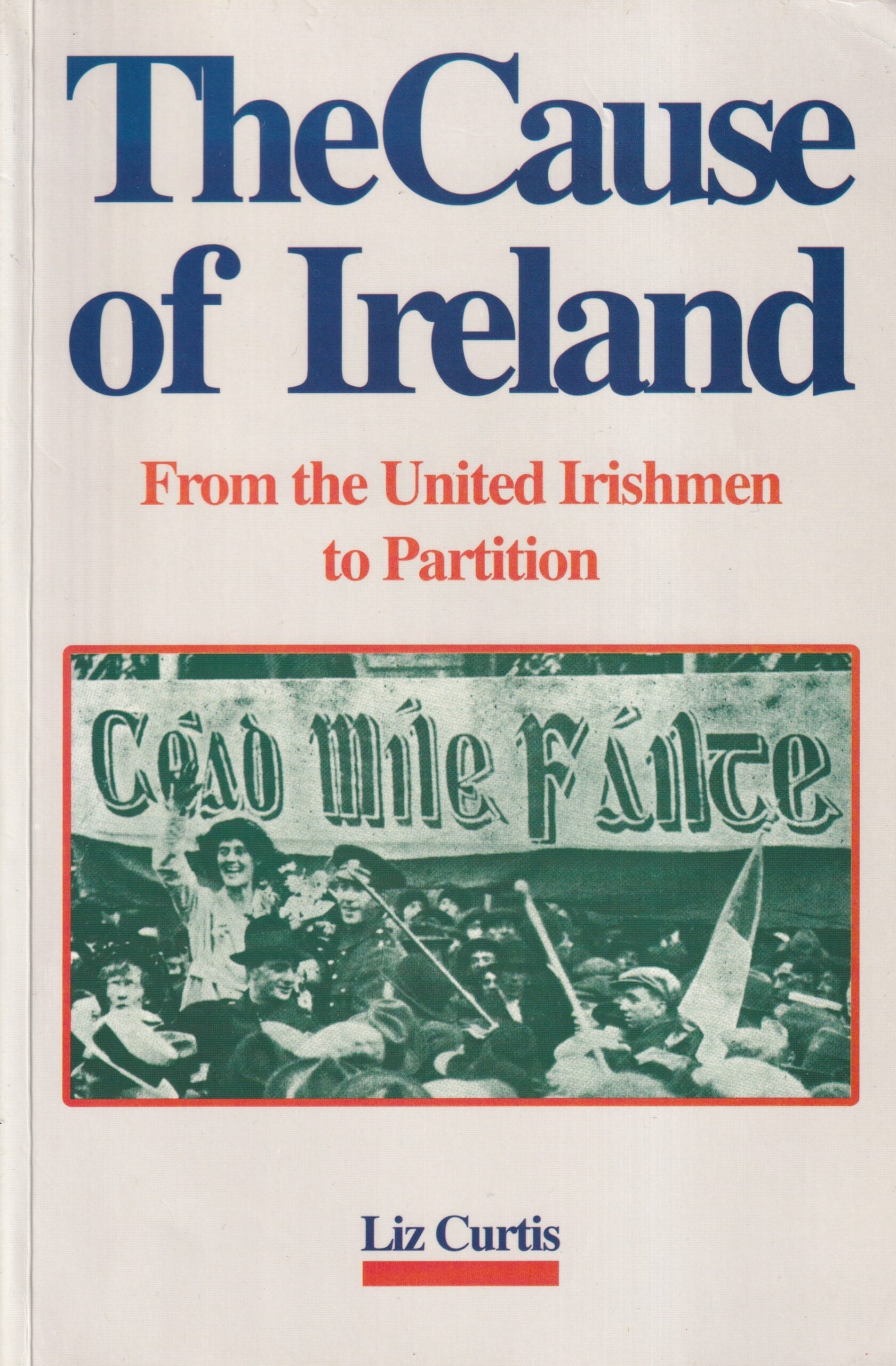 The Cause of Ireland: From the United Irishmen to Partition by Liz Curtis