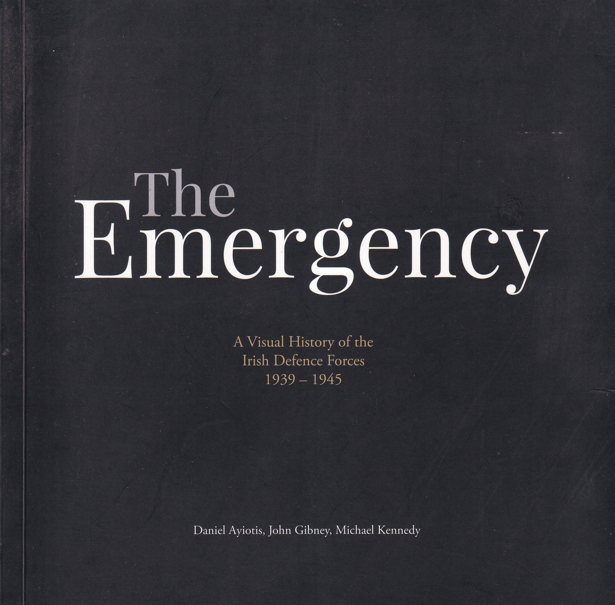 The Emergency: A Visual History of the Irish Defence Forces 1939-1945 by Daniel Ayiotis, John Gibney and Michael Kennedy