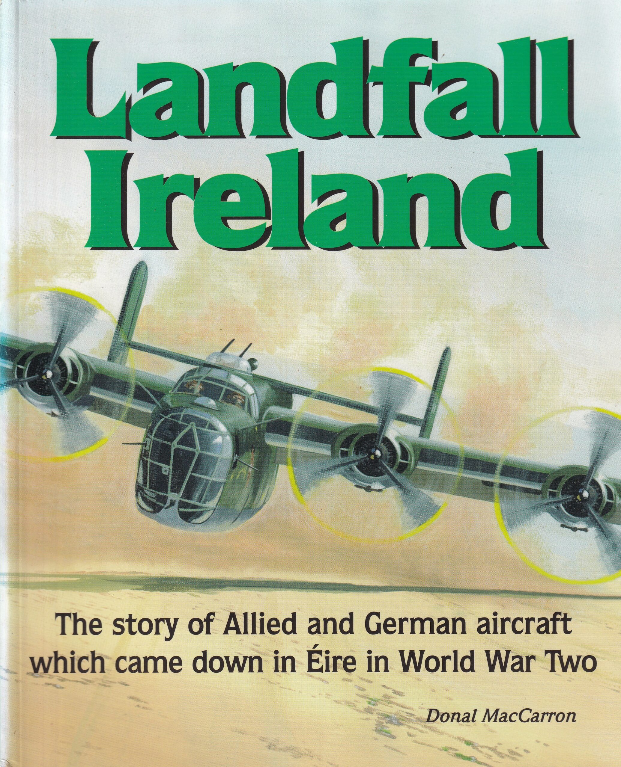 Landfall Ireland: The Story of Allied and German Aircraft Which Came Down in Éire in World War Two by Donal MacCarron