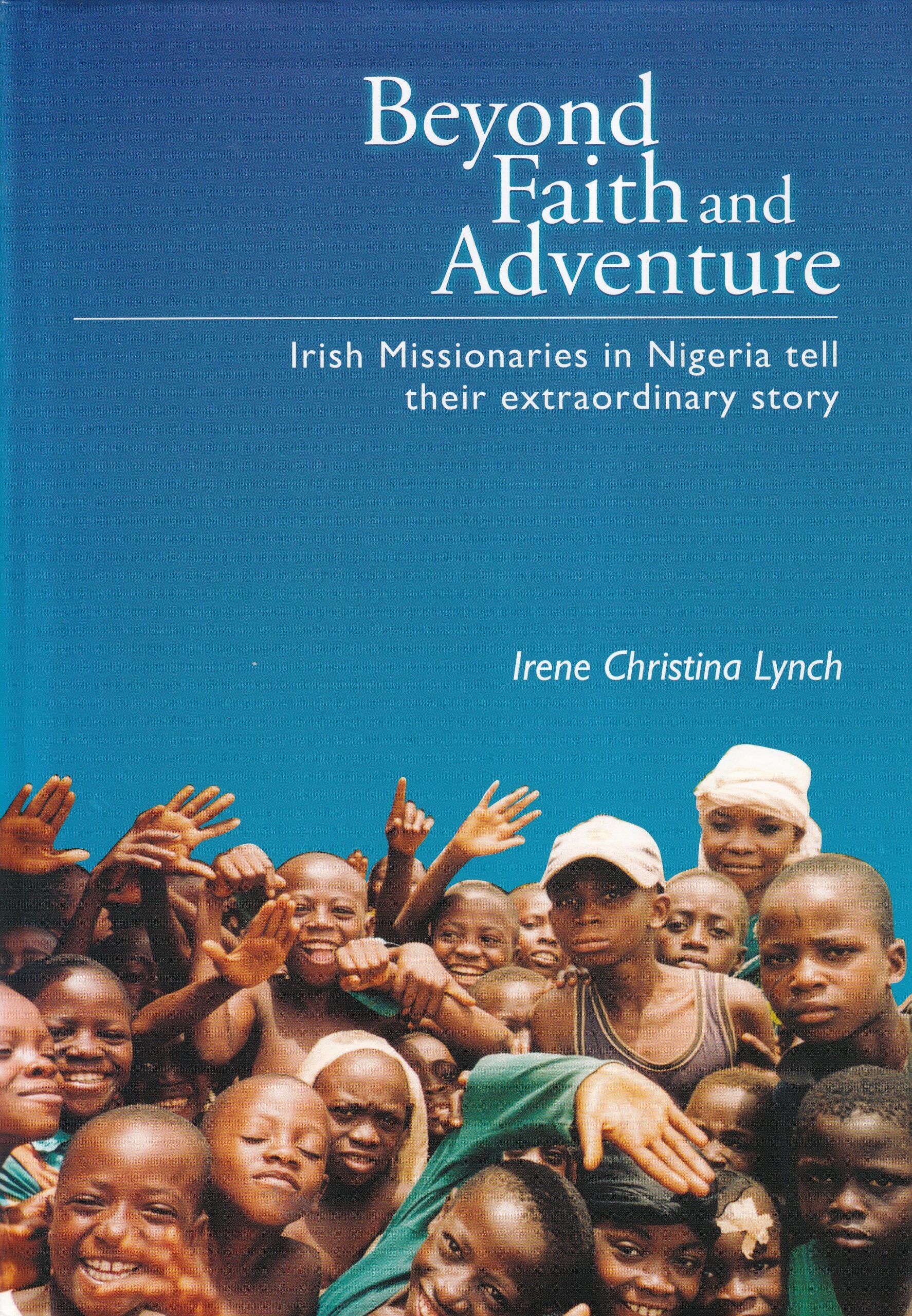 Beyond Faith and Adventure: Irish Missionaries in Nigeria Tell Their Extraordinary Story by Irene Christina Lynch