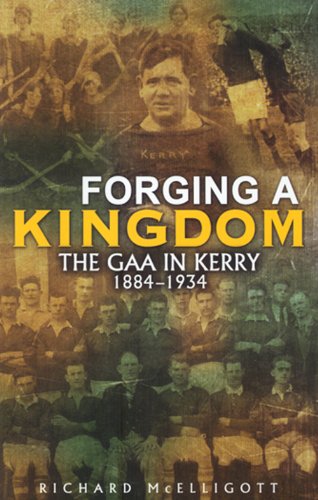 Forging a Kingdom: The GAA in Kerry 1884-1934 by Richard McElligott