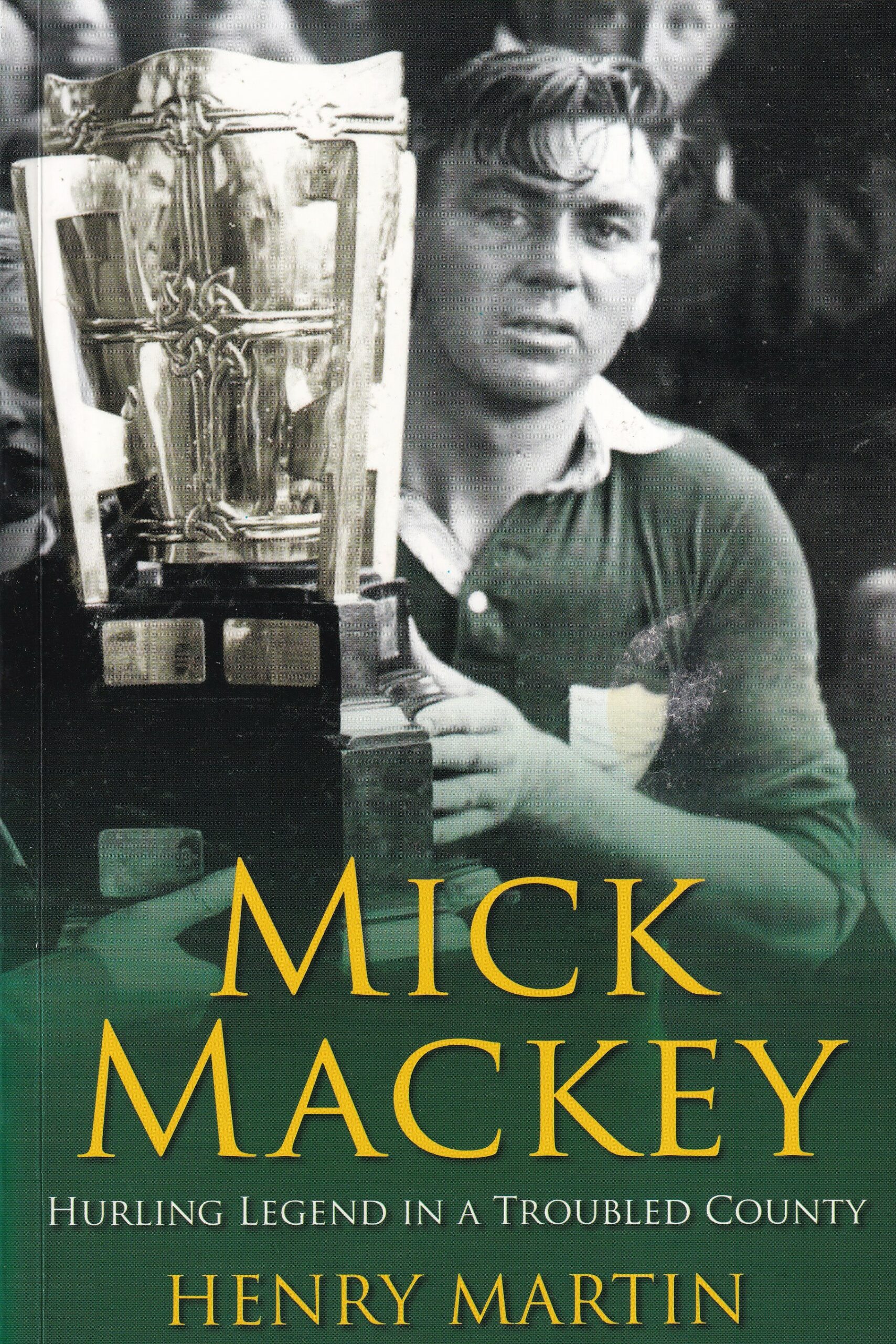 Mick Mackey: Hurling Legend in a Troubled County by Henry Martin