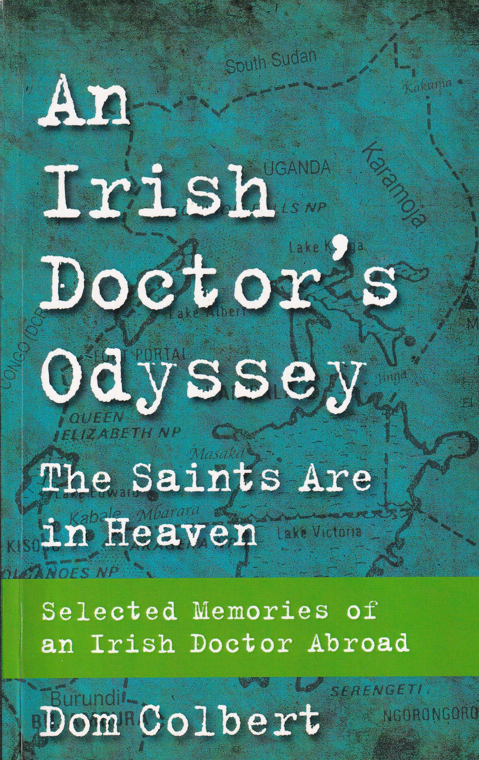 An Irish Doctor’s Odyssey: The Saints are in Heaven, Selected Memories of an Irish Doctor Abroad by Dom Colbert