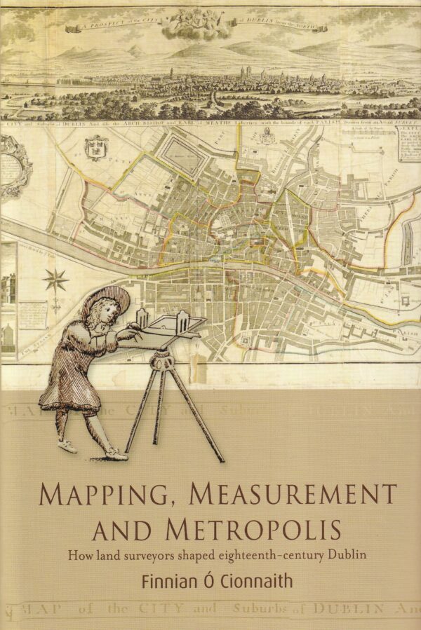Mapping, Measurement and Metropolis: How Land Surveyors Shaped Eighteenth-Century Dublin