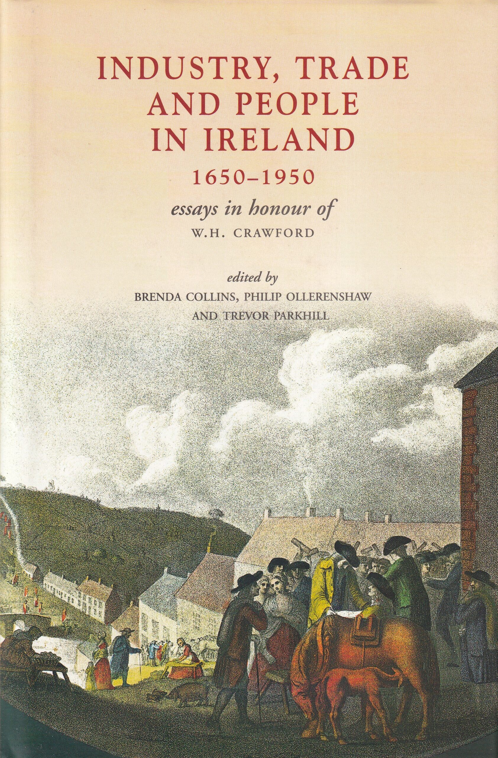 Industry, Trade, and People in Ireland 1650-1950: Essays in Honour of W.H.Crawford by Brenda Collins, Philip Ollerenshaw and Trevor Parkhill (eds.)