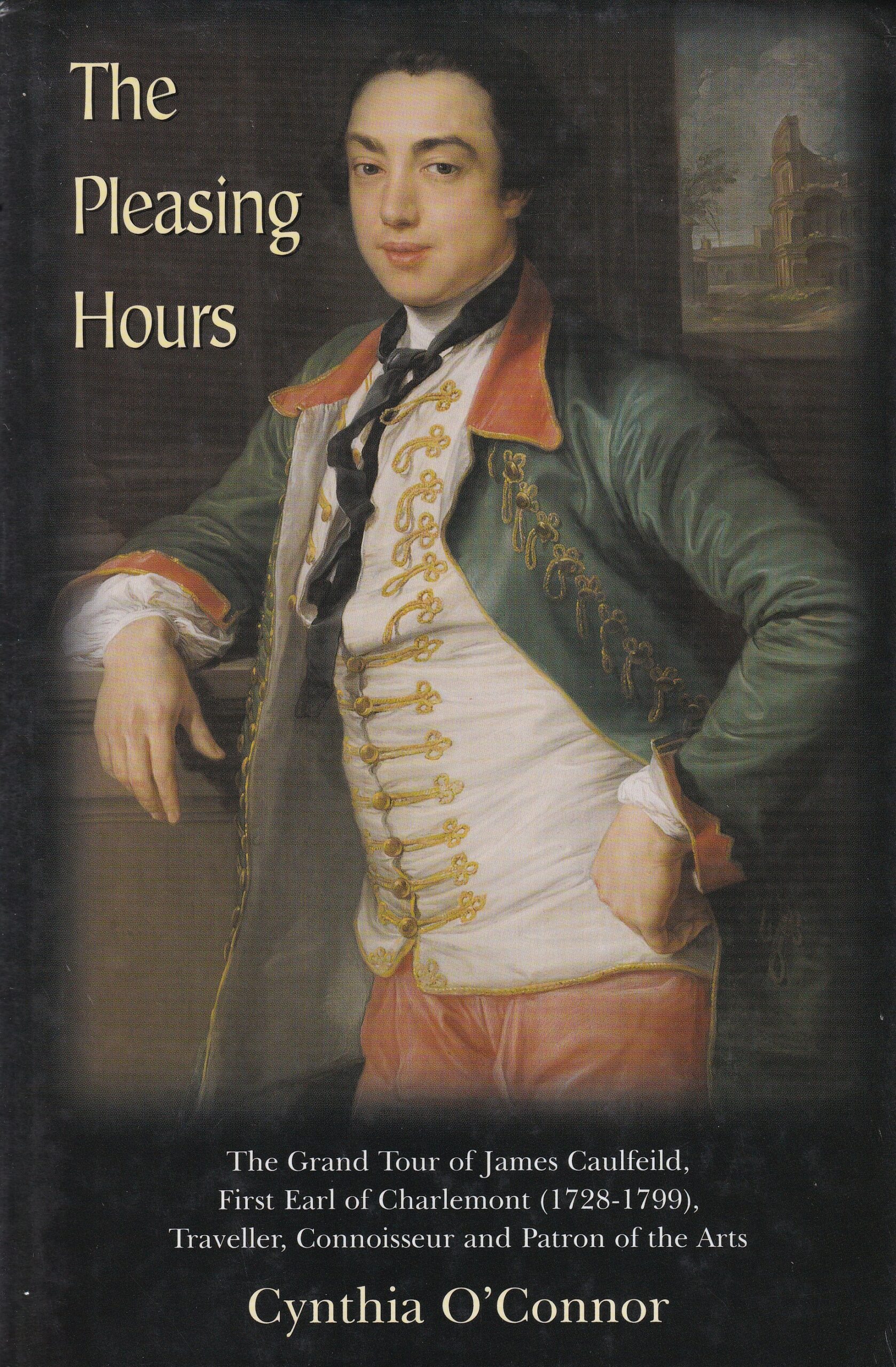 The Pleasing Hours: The Grand Tour of James Caulfield, First Earl of Charlemont (1728-1799), Traveller, Connoisseur and Patron of the Arts | Cynthia O'Connor | Charlie Byrne's