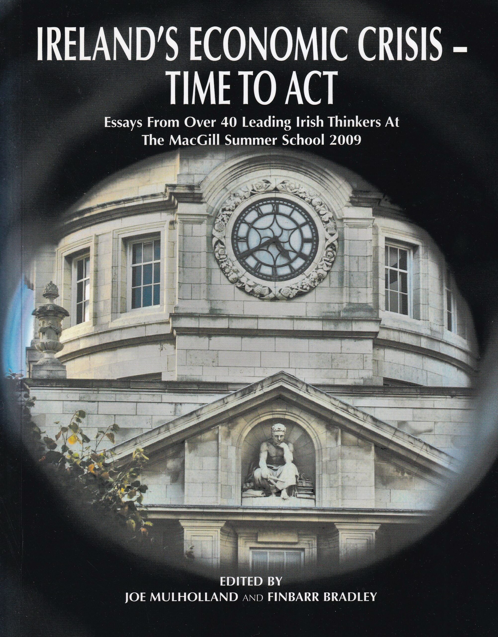 Ireland’s Economic Crisis- Time to Act: Essays from Over 40 Leading Irish Thinkers at the MacGill Summer School 2009 by Joe Mulholland and Finbar Bradley (eds.)